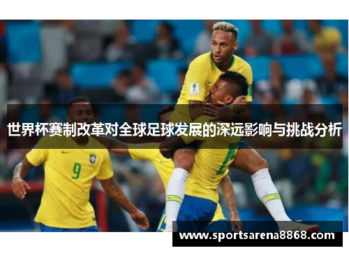 世界杯赛制改革对全球足球发展的深远影响与挑战分析