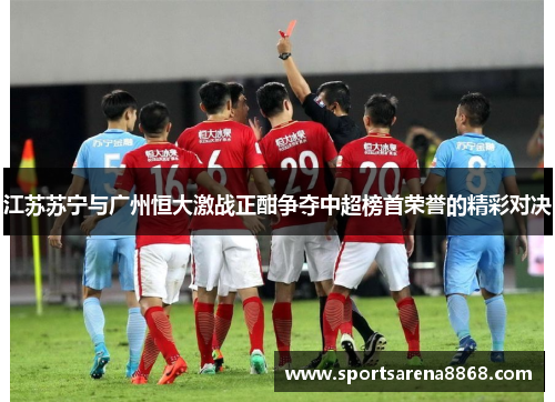 江苏苏宁与广州恒大激战正酣争夺中超榜首荣誉的精彩对决