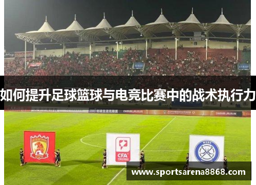 如何提升足球篮球与电竞比赛中的战术执行力