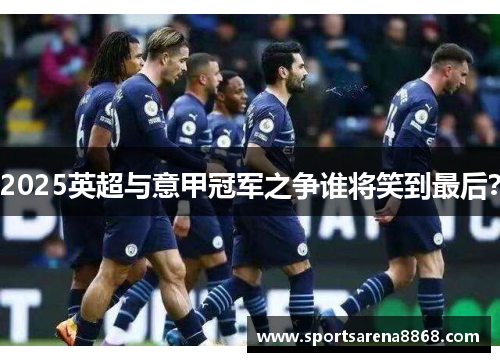 2025英超与意甲冠军之争谁将笑到最后？