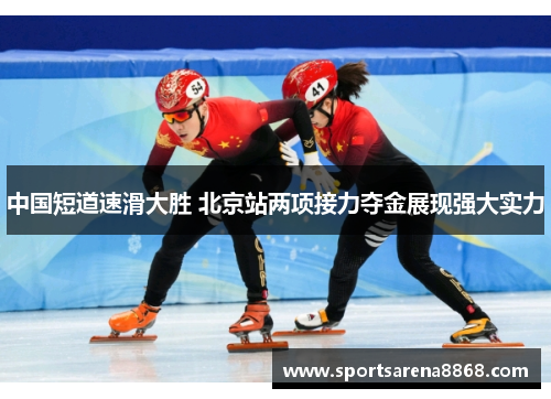 中国短道速滑大胜 北京站两项接力夺金展现强大实力