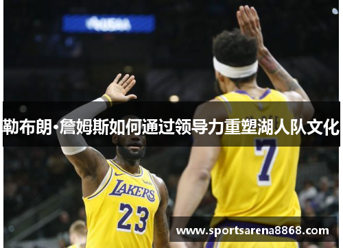 勒布朗·詹姆斯如何通过领导力重塑湖人队文化