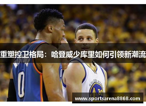 重塑控卫格局：哈登威少库里如何引领新潮流