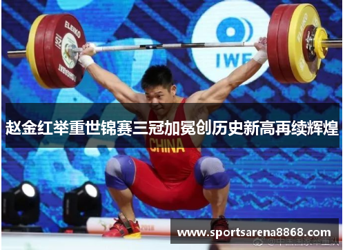 赵金红举重世锦赛三冠加冕创历史新高再续辉煌