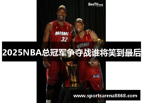 2025NBA总冠军争夺战谁将笑到最后