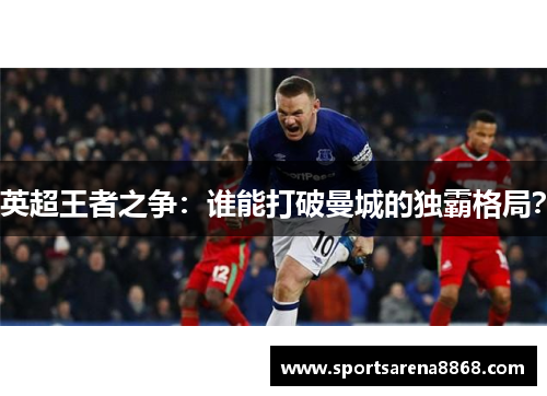 英超王者之争：谁能打破曼城的独霸格局？