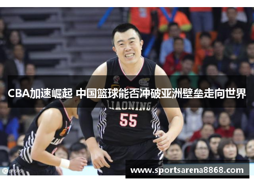 CBA加速崛起 中国篮球能否冲破亚洲壁垒走向世界