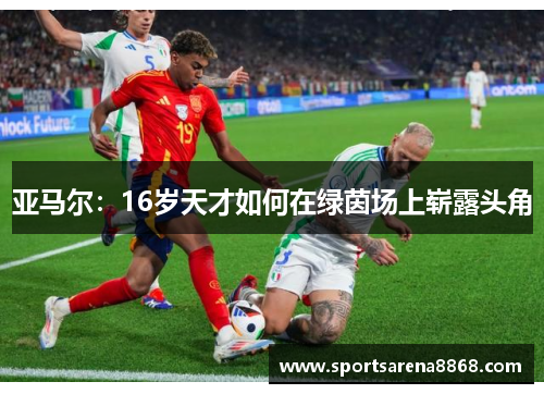 亚马尔：16岁天才如何在绿茵场上崭露头角