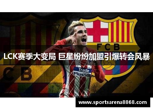LCK赛季大变局 巨星纷纷加盟引爆转会风暴