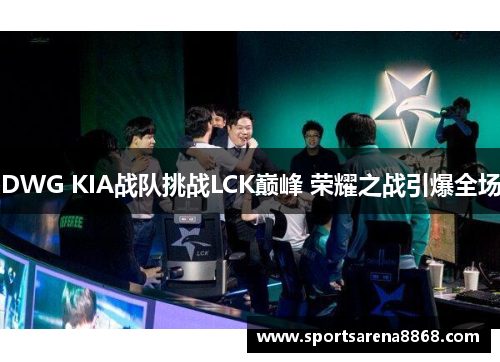DWG KIA战队挑战LCK巅峰 荣耀之战引爆全场