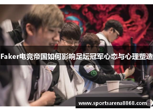 Faker电竞帝国如何影响足坛冠军心态与心理塑造