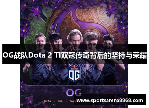 OG战队Dota 2 TI双冠传奇背后的坚持与荣耀