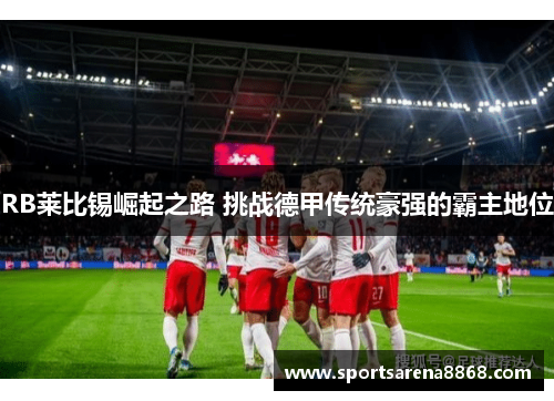 RB莱比锡崛起之路 挑战德甲传统豪强的霸主地位