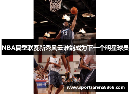 NBA夏季联赛新秀风云谁能成为下一个明星球员