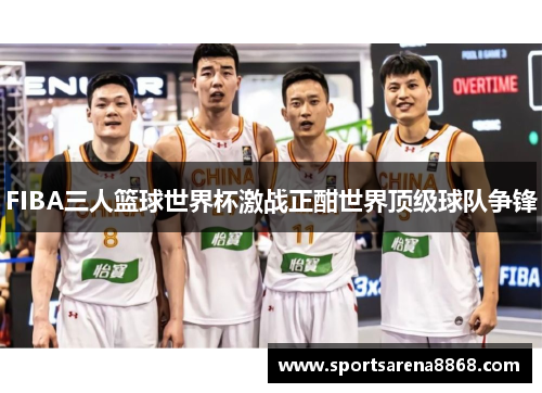FIBA三人篮球世界杯激战正酣世界顶级球队争锋