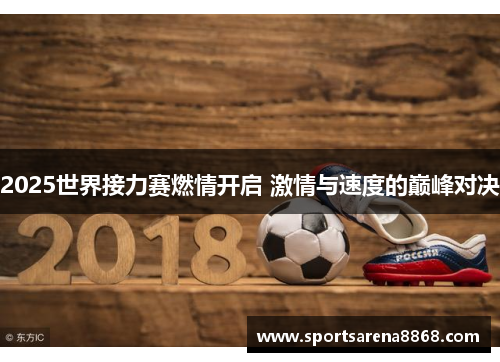 2025世界接力赛燃情开启 激情与速度的巅峰对决