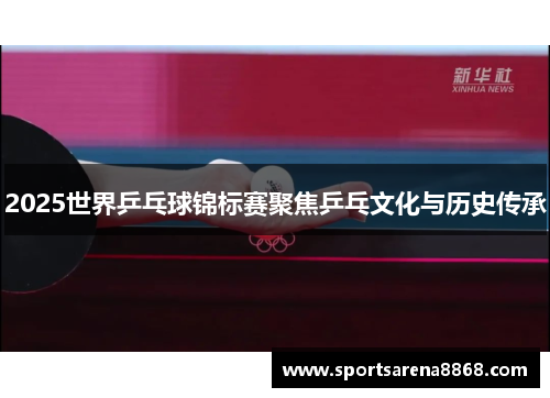 2025世界乒乓球锦标赛聚焦乒乓文化与历史传承