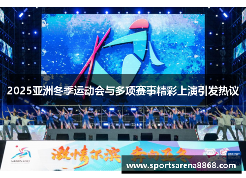 2025亚洲冬季运动会与多项赛事精彩上演引发热议