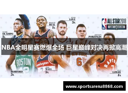 NBA全明星赛燃爆全场 巨星巅峰对决再掀高潮