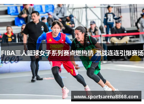 FIBA三人篮球女子系列赛点燃热情 激战连连引爆赛场