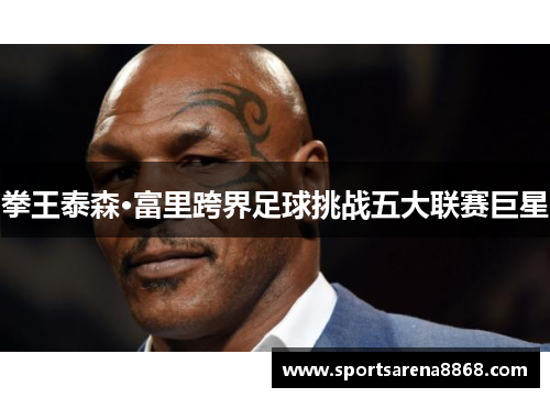 拳王泰森·富里跨界足球挑战五大联赛巨星